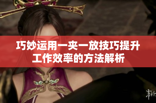 巧妙运用一夹一放技巧提升工作效率的方法解析