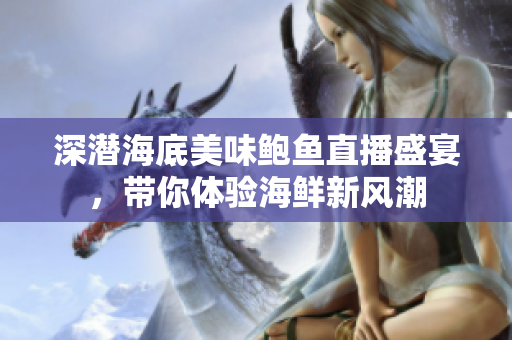 深潜海底美味鲍鱼直播盛宴，带你体验海鲜新风潮