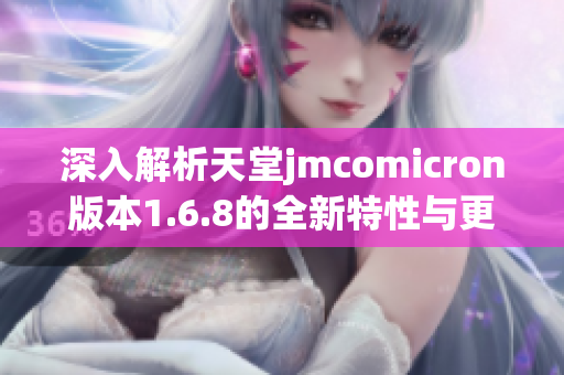 深入解析天堂jmcomicron版本1.6.8的全新特性与更新内容