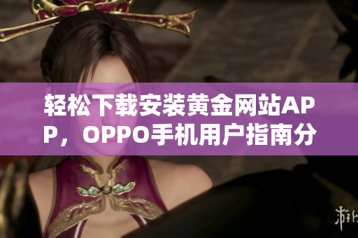 轻松下载安装黄金网站APP，OPPO手机用户指南分享
