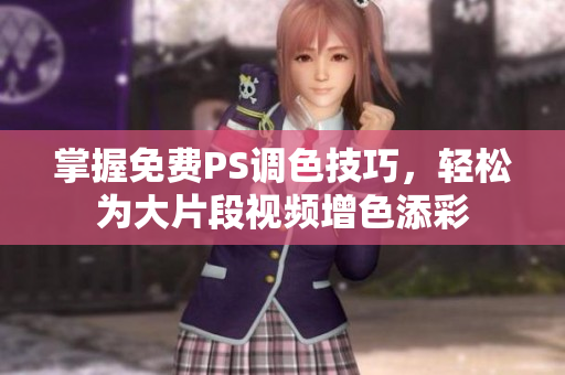 掌握免费PS调色技巧，轻松为大片段视频增色添彩