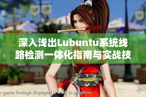 深入浅出Lubuntu系统线路检测一体化指南与实战技巧