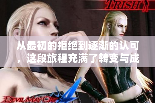 从最初的拒绝到逐渐的认可，这段旅程充满了转变与成长