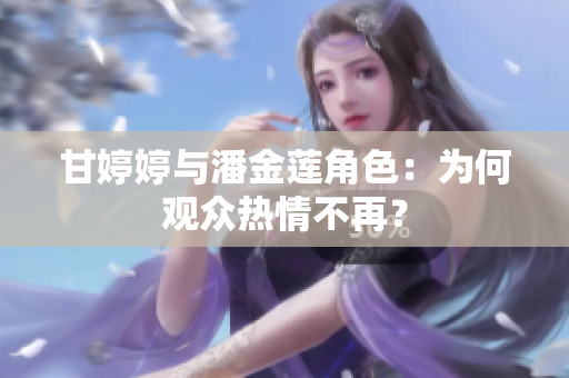 甘婷婷与潘金莲角色：为何观众热情不再？