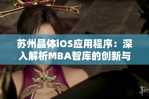 苏州晶体iOS应用程序：深入解析MBA智库的创新与发展