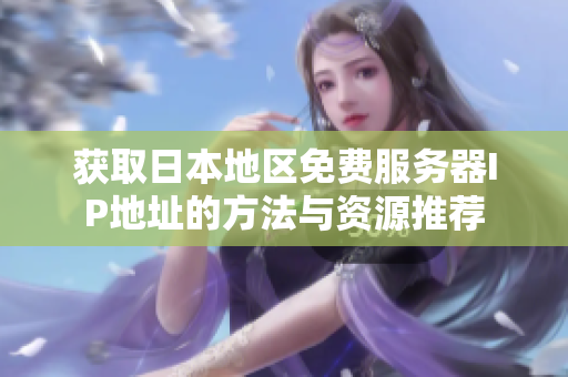 获取日本地区免费服务器IP地址的方法与资源推荐