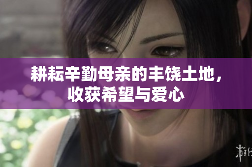 耕耘辛勤母亲的丰饶土地，收获希望与爱心