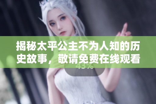 揭秘太平公主不为人知的历史故事，敬请免费在线观看