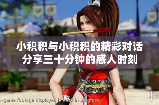 小积积与小积积的精彩对话分享三十分钟的感人时刻