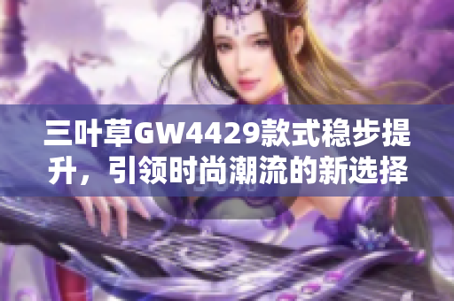 三叶草GW4429款式稳步提升，引领时尚潮流的新选择