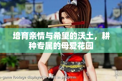 培育亲情与希望的沃土，耕种专属的母爱花园
