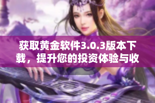 获取黄金软件3.0.3版本下载，提升您的投资体验与收益