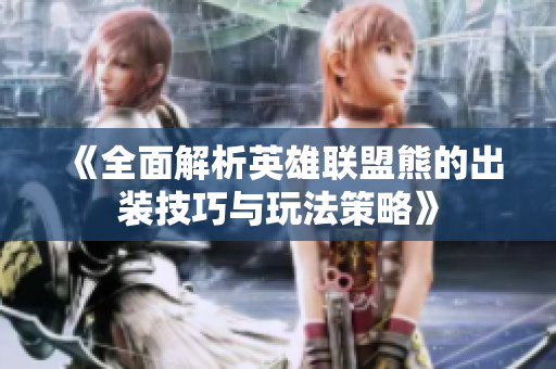 《全面解析英雄联盟熊的出装技巧与玩法策略》