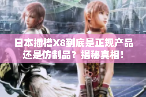 日本插槽X8到底是正规产品还是仿制品？揭秘真相！