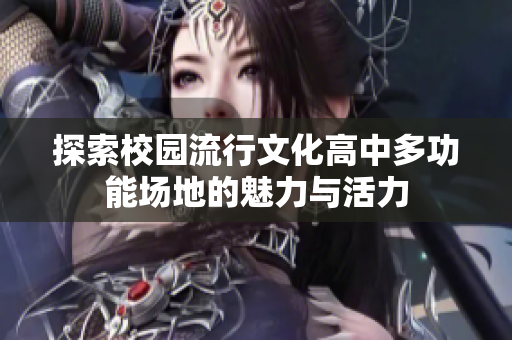 探索校园流行文化高中多功能场地的魅力与活力