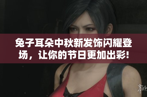 兔子耳朵中秋新发饰闪耀登场，让你的节日更加出彩!