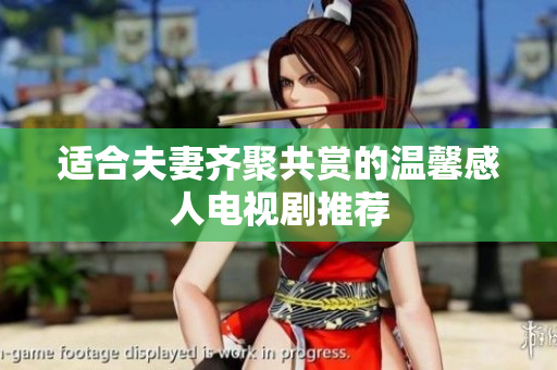 适合夫妻齐聚共赏的温馨感人电视剧推荐