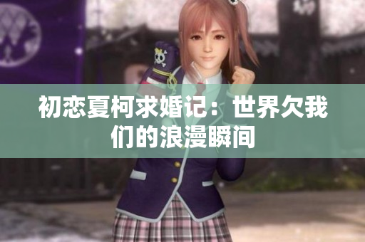 初恋夏柯求婚记：世界欠我们的浪漫瞬间