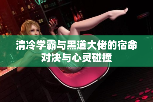 清冷学霸与黑道大佬的宿命对决与心灵碰撞