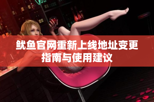 鱿鱼官网重新上线地址变更指南与使用建议