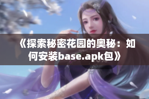 《探索秘密花园的奥秘：如何安装base.apk包》