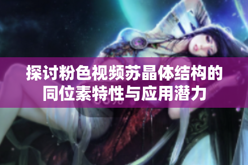 探讨粉色视频苏晶体结构的同位素特性与应用潜力