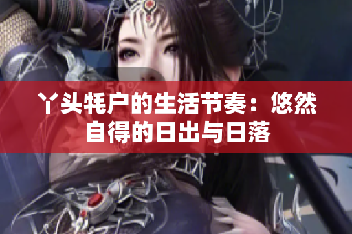 丫头牦户的生活节奏：悠然自得的日出与日落