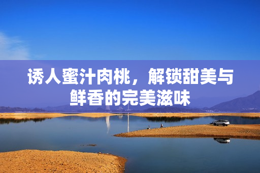 诱人蜜汁肉桃，解锁甜美与鲜香的完美滋味