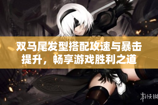 双马尾发型搭配攻速与暴击提升，畅享游戏胜利之道