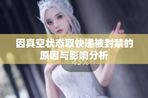 因真空状态取快递被封禁的原因与影响分析