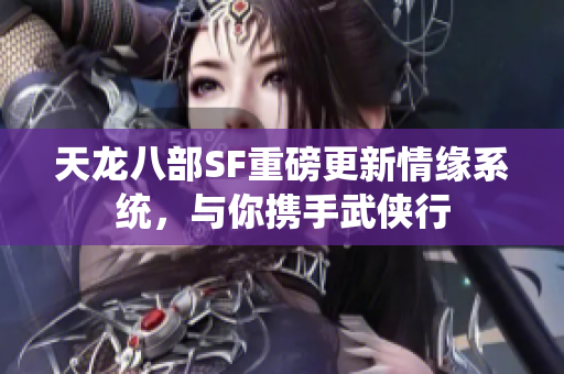 天龙八部SF重磅更新情缘系统，与你携手武侠行