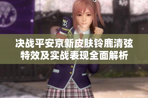 决战平安京新皮肤铃鹿清弦特效及实战表现全面解析