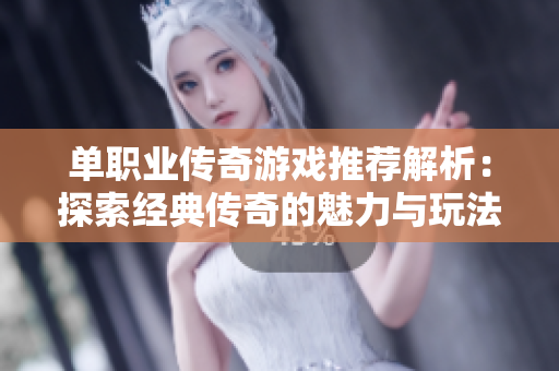 单职业传奇游戏推荐解析：探索经典传奇的魅力与玩法