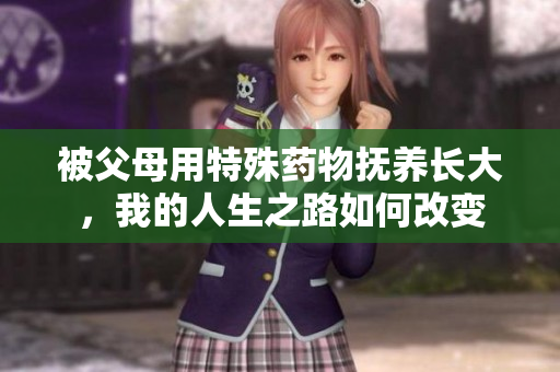 被父母用特殊药物抚养长大，我的人生之路如何改变