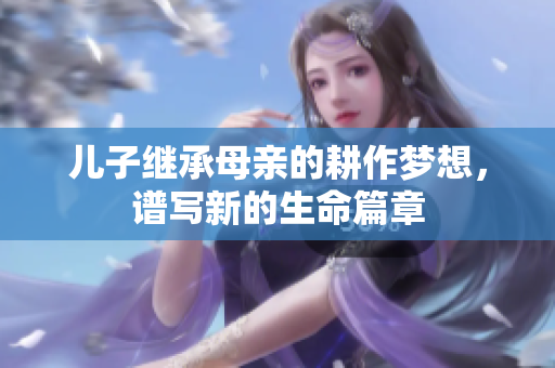 儿子继承母亲的耕作梦想，谱写新的生命篇章