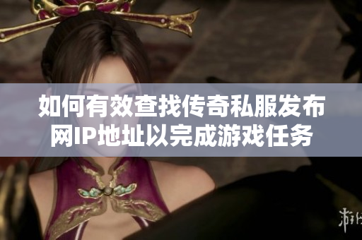 如何有效查找传奇私服发布网IP地址以完成游戏任务
