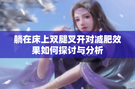 躺在床上双腿叉开对减肥效果如何探讨与分析