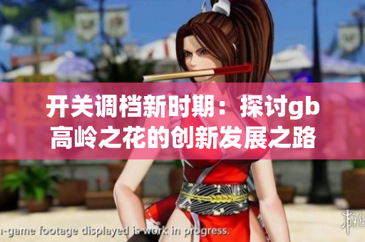 开关调档新时期：探讨gb高岭之花的创新发展之路