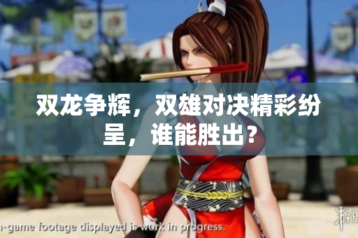 双龙争辉，双雄对决精彩纷呈，谁能胜出？