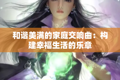 和谐美满的家庭交响曲：构建幸福生活的乐章