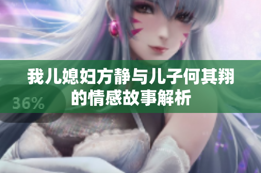 我儿媳妇方静与儿子何其翔的情感故事解析