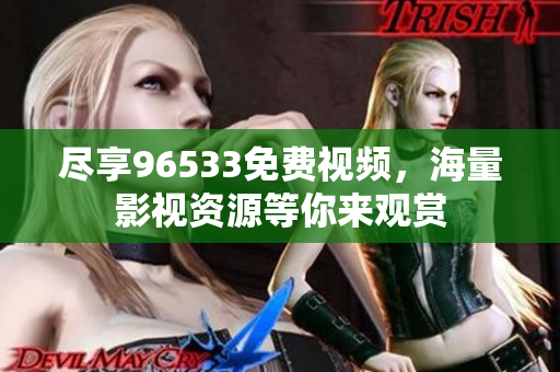 尽享96533免费视频，海量影视资源等你来观赏