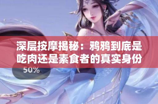深层按摩揭秘：鸦鸦到底是吃肉还是素食者的真实身份探索