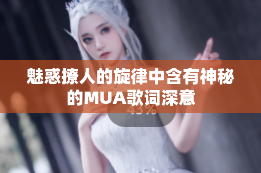 魅惑撩人的旋律中含有神秘的MUA歌词深意