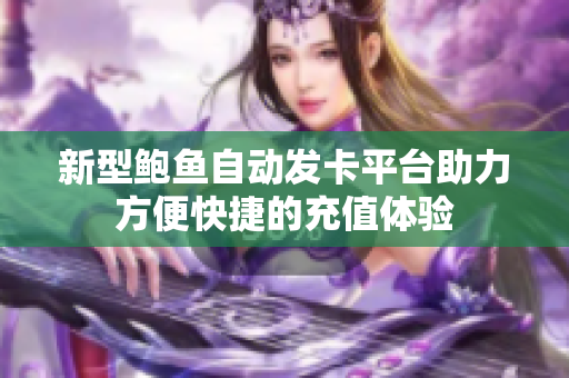 新型鲍鱼自动发卡平台助力方便快捷的充值体验