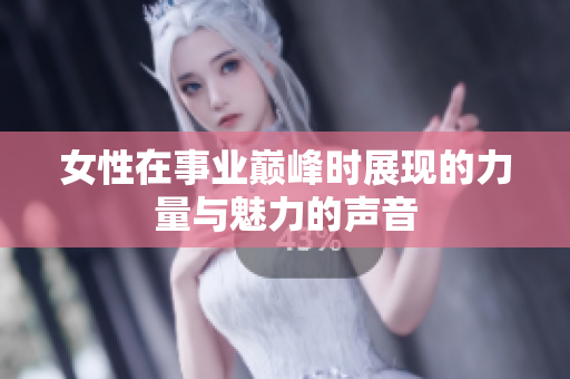 女性在事业巅峰时展现的力量与魅力的声音