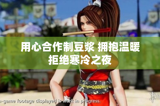 用心合作制豆浆 拥抱温暖拒绝寒冷之夜