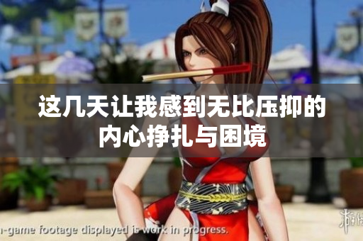 这几天让我感到无比压抑的内心挣扎与困境