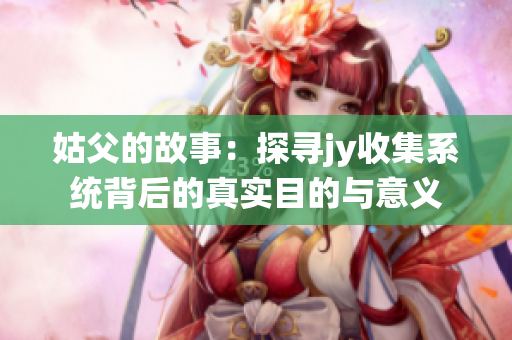 姑父的故事：探寻jy收集系统背后的真实目的与意义