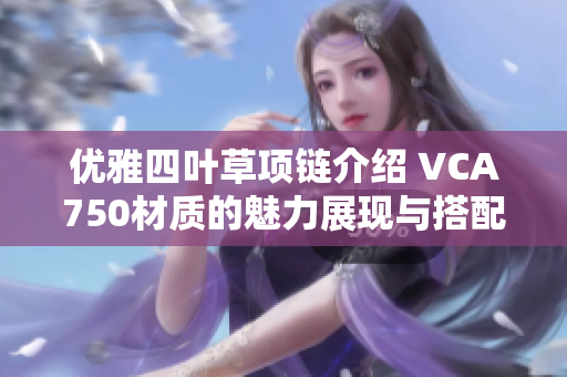 优雅四叶草项链介绍 VCA750材质的魅力展现与搭配技巧